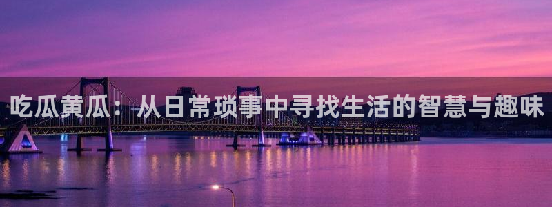 吃瓜发现我家皆大佬：吃瓜黄瓜：从日常琐事中寻找生活的智慧与趣味