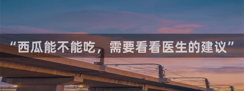 吃瓜吃瓜：“西瓜能不能吃，需要看看医生的建议”