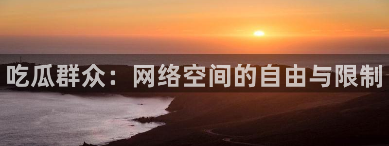 吃瓜今日吃瓜热门大瓜：吃瓜群众：网络空间的自由与限制