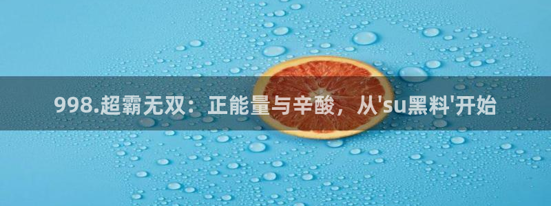 51吃瓜网热门黑料：998.超霸无双：正能量与辛酸，从\'su黑料\'开始