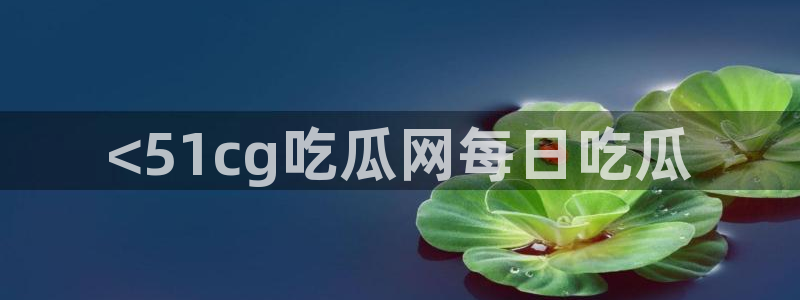 吃瓜网998.su永久有效：<51cg吃瓜网每日吃瓜