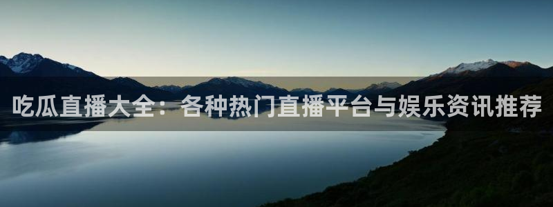 51cg1.ct吃瓜：吃瓜直播大全：各种热门直播平台与娱乐资讯推荐